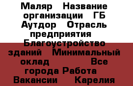 Маляр › Название организации ­ ГБ Аутдор › Отрасль предприятия ­ Благоустройство зданий › Минимальный оклад ­ 30 000 - Все города Работа » Вакансии   . Карелия респ.